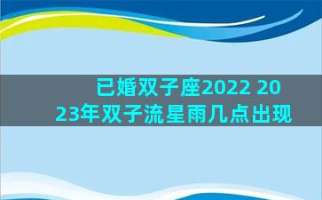 已婚双子座2022 2023年双子流星雨几点出现